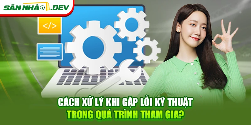Cách xử lý khi gặp lỗi kỹ thuật trong quá trình tham gia?
