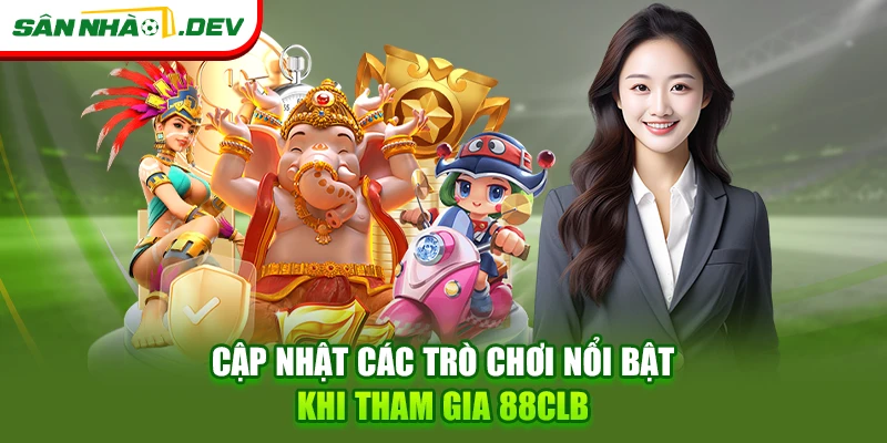 Cập nhật các trò chơi nổi bật khi tham gia 88CLB