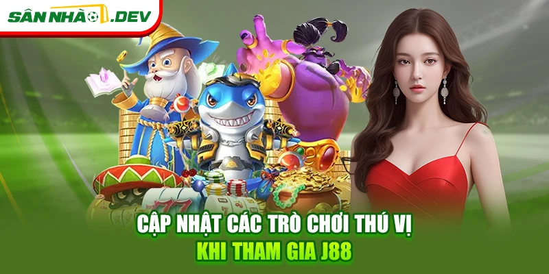 Cập nhật các trò chơi thú vị khi tham gia J88