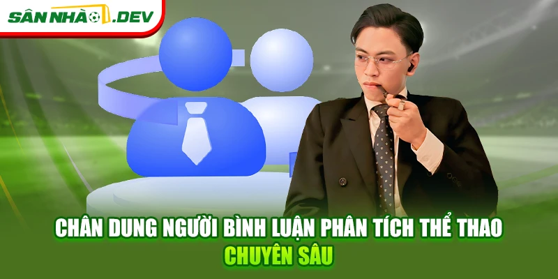 Chân dung người bình luận phân tích thể thao chuyên sâu