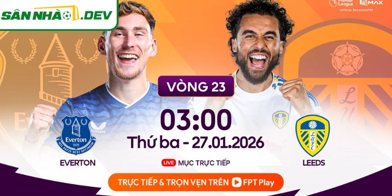 Phong độ trước trận Everton vs Leeds United 27/1 chi tiết nhất